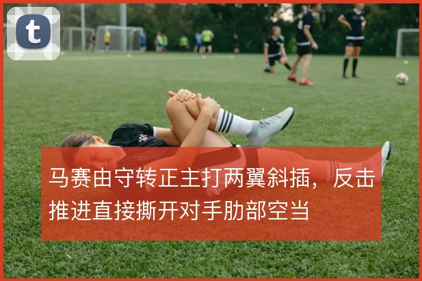 马赛由守转正主打两翼斜插，反击推进直接撕开对手肋部空当