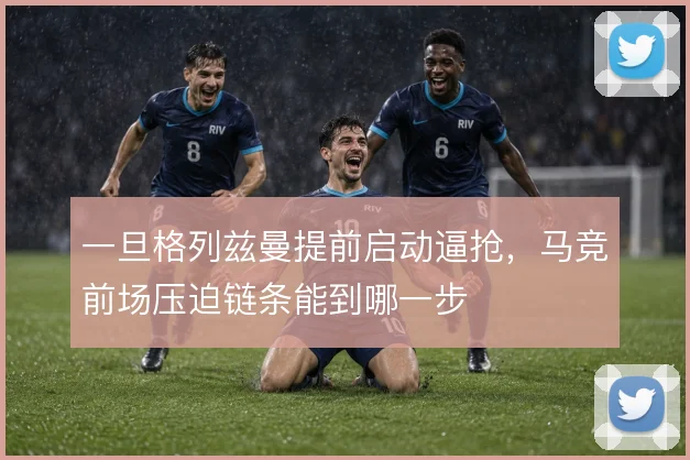 一旦格列兹曼提前启动逼抢，马竞前场压迫链条能到哪一步