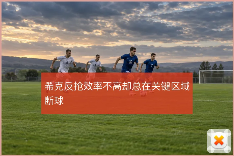 希克反抢效率不高却总在关键区域断球
