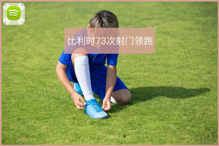 比利时73次射门领跑