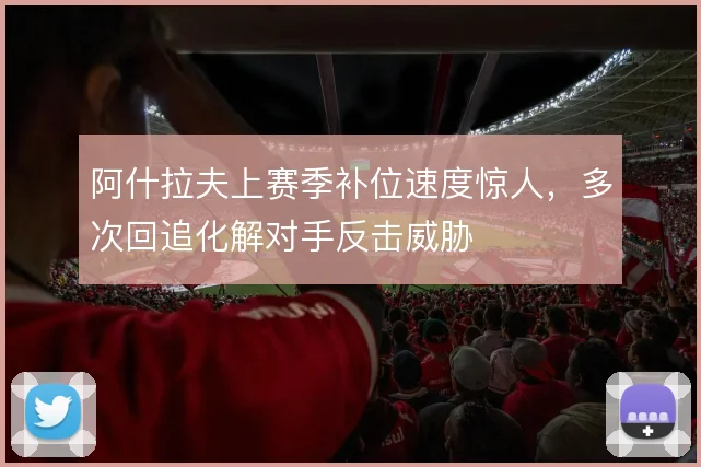 阿什拉夫上赛季补位速度惊人，多次回追化解对手反击威胁