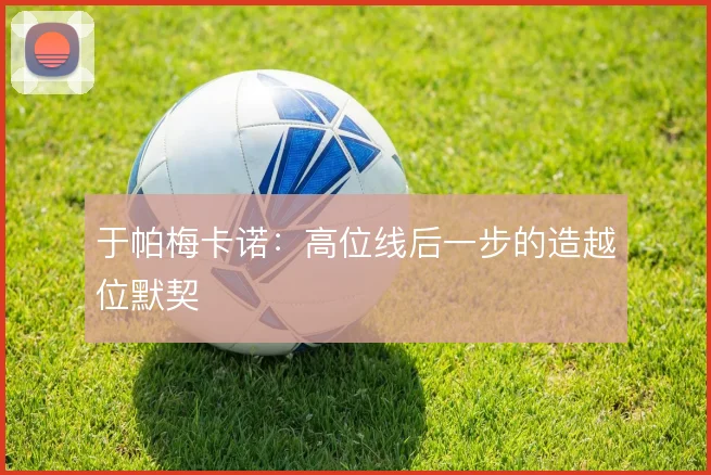 于帕梅卡诺：高位线后一步的造越位默契