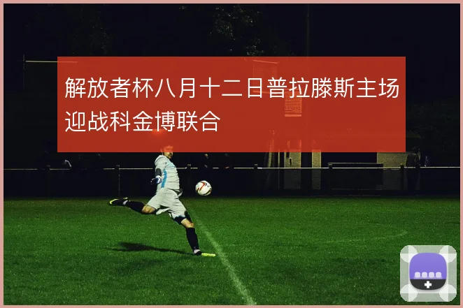 解放者杯八月十二日普拉滕斯主场迎战科金博联合