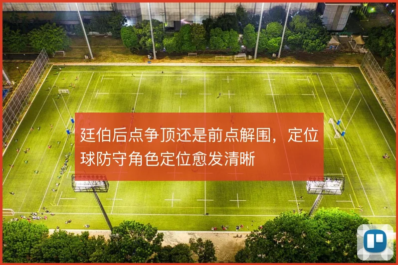 廷伯后点争顶还是前点解围，定位球防守角色定位愈发清晰