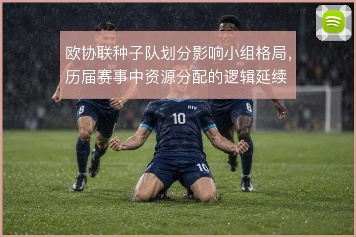 欧协联种子队划分影响小组格局，历届赛事中资源分配的逻辑延续