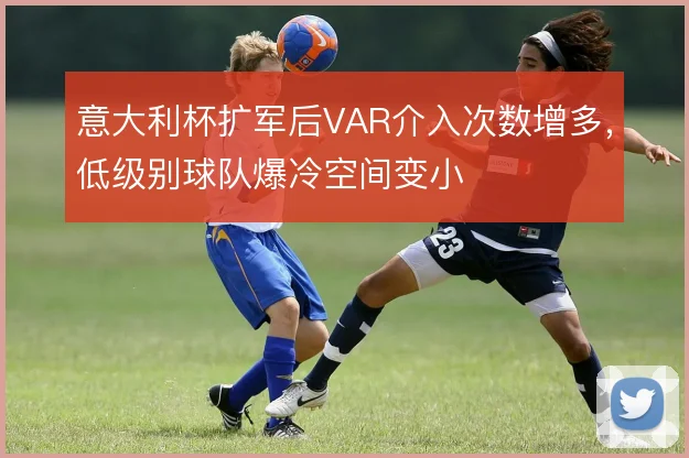 意大利杯扩军后VAR介入次数增多,低级别球队爆冷空间变小