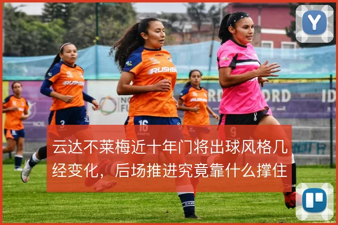 云达不莱梅近十年门将出球风格几经变化，后场推进究竟靠什么撑住