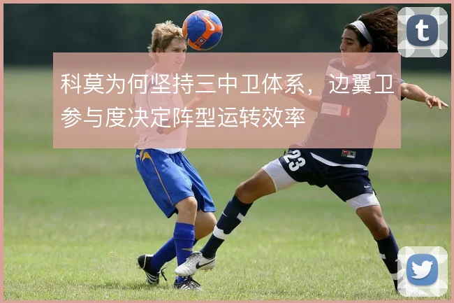 科莫为何坚持三中卫体系，边翼卫参与度决定阵型运转效率