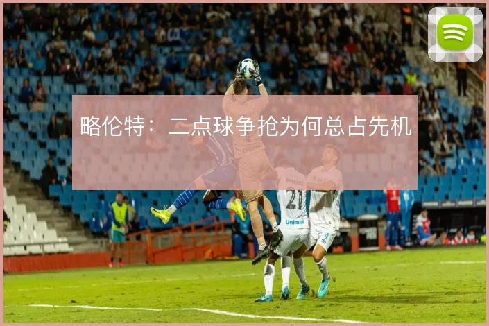 略伦特：二点球争抢为何总占先机