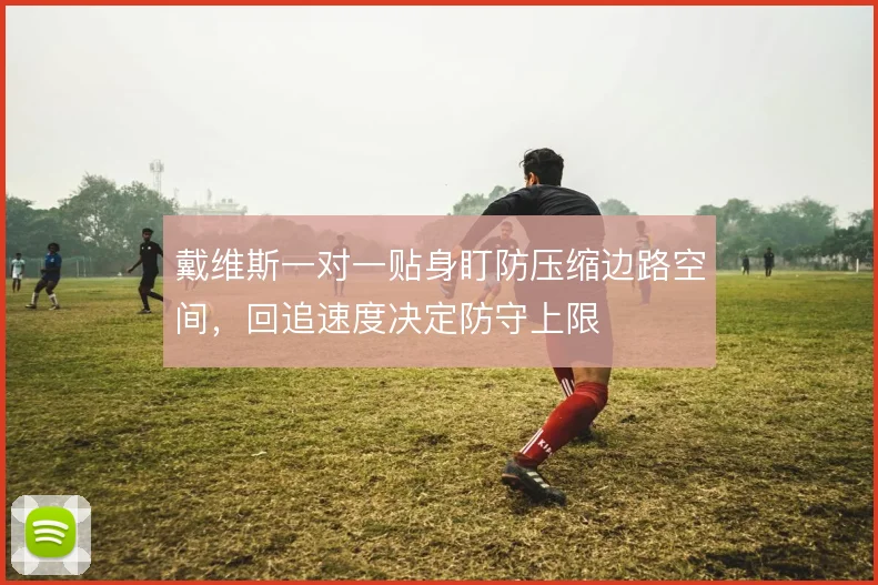 戴维斯一对一贴身盯防压缩边路空间，回追速度决定防守上限