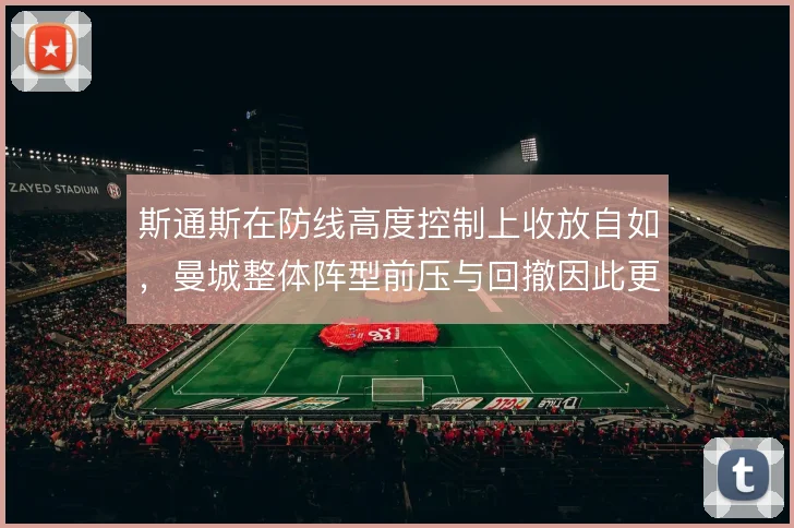 斯通斯在防线高度控制上收放自如，曼城整体阵型前压与回撤因此更加从容
