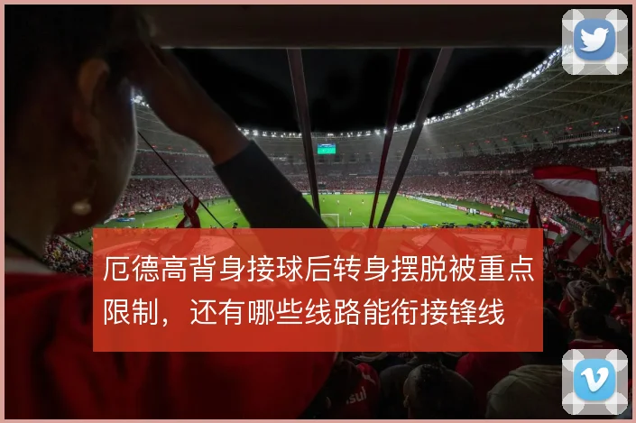 厄德高背身接球后转身摆脱被重点限制，还有哪些线路能衔接锋线