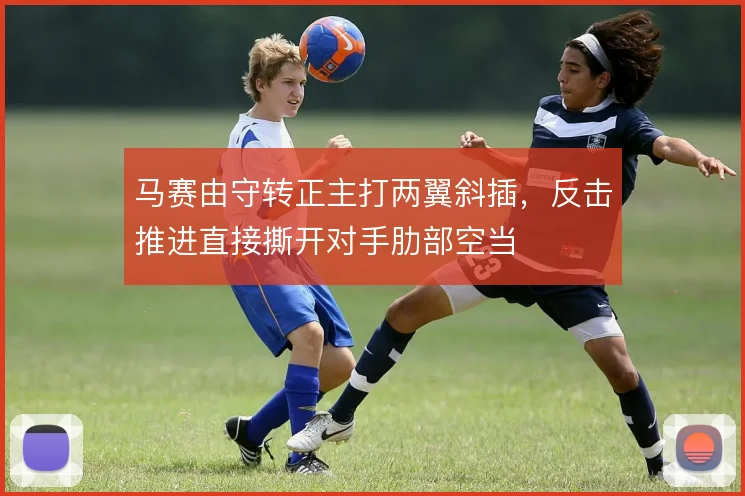 马赛由守转正主打两翼斜插，反击推进直接撕开对手肋部空当