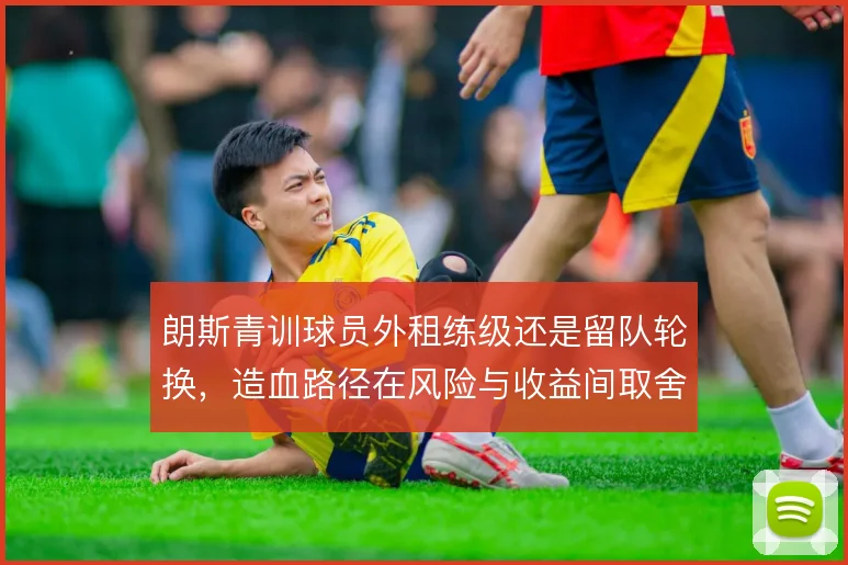 朗斯青训球员外租练级还是留队轮换，造血路径在风险与收益间取舍