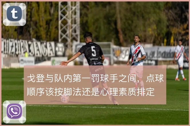 戈登与队内第一罚球手之间，点球顺序该按脚法还是心理素质排定