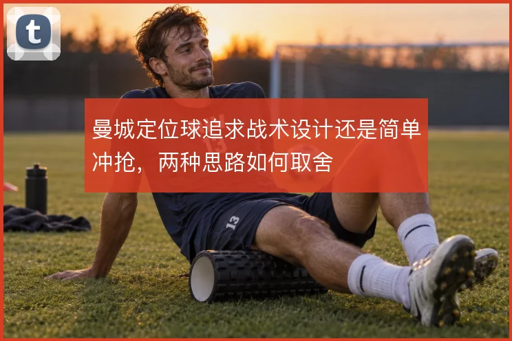 曼城定位球追求战术设计还是简单冲抢，两种思路如何取舍