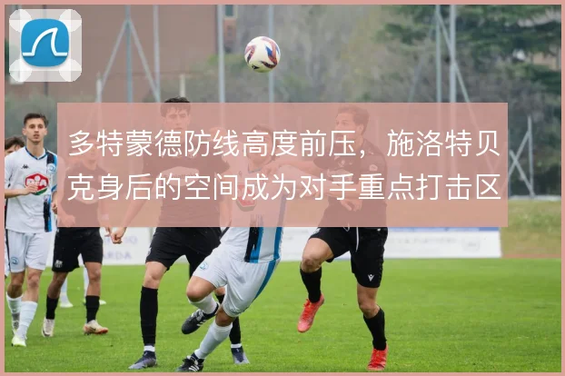 多特蒙德防线高度前压，施洛特贝克身后的空间成为对手重点打击区域