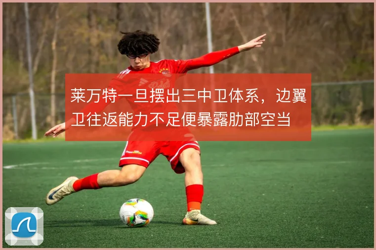 莱万特一旦摆出三中卫体系,边翼卫往返能力不足便暴露肋部空当