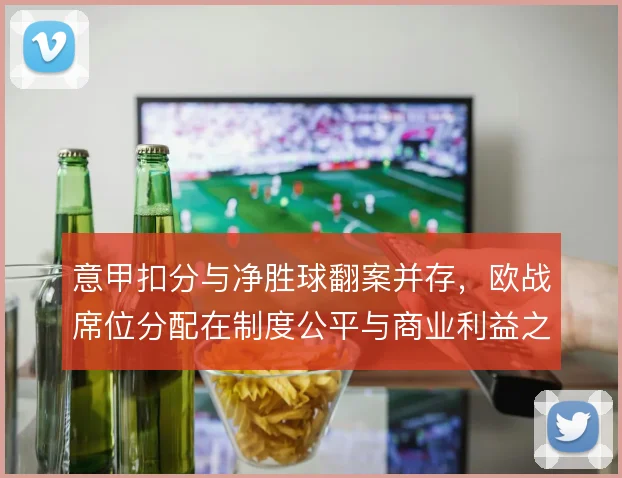 意甲扣分与净胜球翻案并存，欧战席位分配在制度公平与商业利益之间摇摆