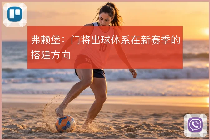 弗赖堡：门将出球体系在新赛季的搭建方向