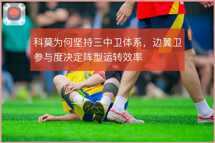 科莫为何坚持三中卫体系，边翼卫参与度决定阵型运转效率