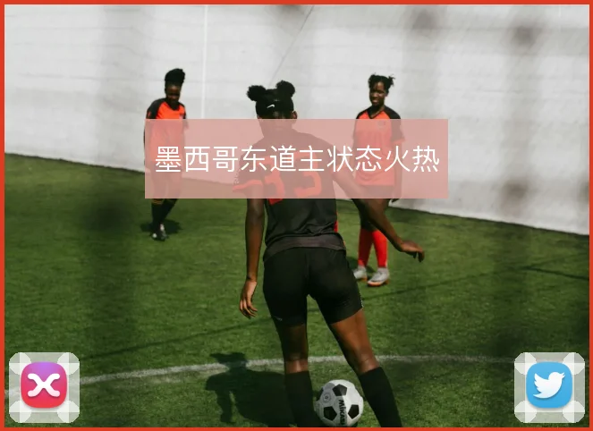 墨西哥东道主状态火热