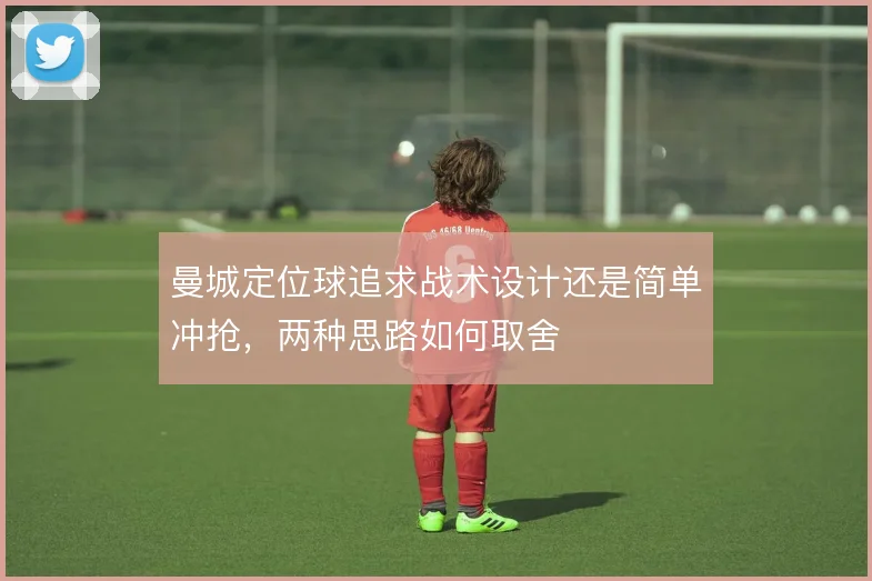 曼城定位球追求战术设计还是简单冲抢，两种思路如何取舍
