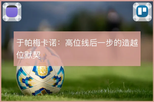 于帕梅卡诺：高位线后一步的造越位默契