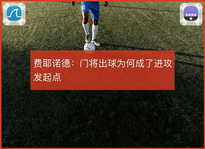 费耶诺德：门将出球为何成了进攻发起点