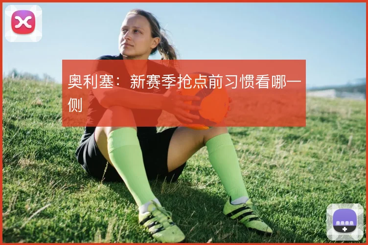 奥利塞：新赛季抢点前习惯看哪一侧
