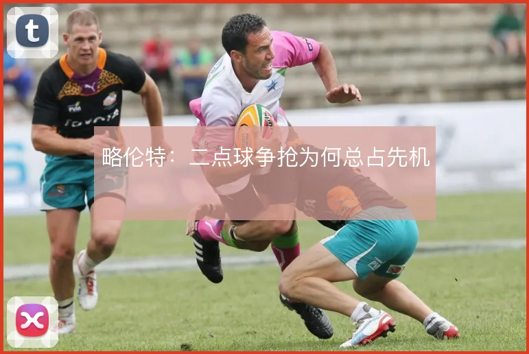 略伦特：二点球争抢为何总占先机