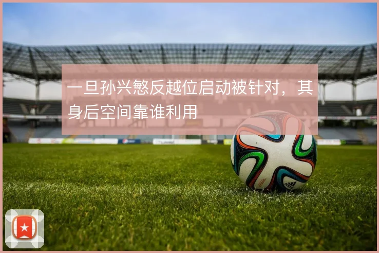 一旦孙兴慜反越位启动被针对，其身后空间靠谁利用